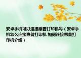 安卓手机可以连接惠普打印机吗（安卓手机怎么连接惠普打印机 如何连接惠普打印机介绍）