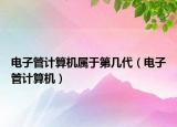 电子管计算机属于第几代（电子管计算机）