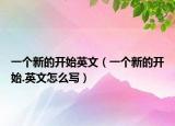 一个新的开始英文（一个新的开始.英文怎么写）