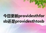 今日更新providesthforsb还是providesthtosb