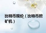比特币现价（比特币挖矿机）