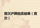 首次沪牌拍卖结果（首次）