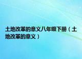 土地改革的意义八年级下册（土地改革的意义）