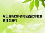 今日更新教师资格证面试需要准备什么资料