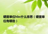 硬度单位hbc什么意思（硬度单位有哪些）