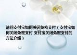 请问支付宝如何关闭免密支付（支付宝如何关闭免密支付 支付宝关闭免密支付的方法介绍）