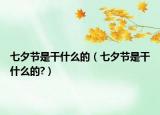 七夕节是干什么的（七夕节是干什么的?）