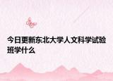 今日更新东北大学人文科学试验班学什么