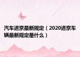 汽车进京最新规定（2020进京车辆最新规定是什么）