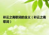 彩云之南歌词的含义（彩云之南歌词）