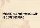 浮球水位开关自动控制器怎么接线（浮球水位开关）