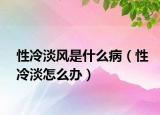 性冷淡风是什么病（性冷淡怎么办）