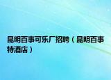 昆明百事可乐厂招聘（昆明百事特酒店）