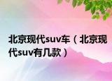 北京现代suv车（北京现代suv有几款）