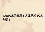 人体艺术的意思（人体艺术 艺术名词）