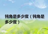 钝角是多少度（钝角是多少度）