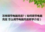 怎样调节电脑亮度?（如何调节电脑亮度 怎么调节电脑亮度教学介绍）