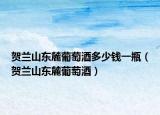 贺兰山东麓葡萄酒多少钱一瓶（贺兰山东麓葡萄酒）