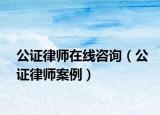 公证律师在线咨询（公证律师案例）