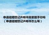 申请结婚登记声明书需要摁手印吗（申请结婚登记声明书怎么写）