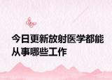 今日更新放射医学都能从事哪些工作