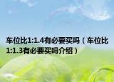 车位比1:1.4有必要买吗（车位比1:1.3有必要买吗介绍）