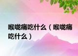 喉咙痛吃什么（喉咙痛吃什么）