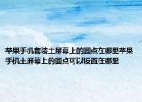 苹果手机套装主屏幕上的圆点在哪里苹果手机主屏幕上的圆点可以设置在哪里