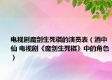 电视剧魔剑生死棋的演员表（酒中仙 电视剧《魔剑生死棋》中的角色）