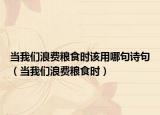 当我们浪费粮食时该用哪句诗句（当我们浪费粮食时）
