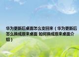 华为更新后桌面怎么变回来（华为更新后怎么换成原来桌面 如何换成原来桌面介绍）