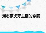 刘志豪虎牙主播的态度