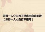 愿得一人心白首不相离出自谁的诗（愿得一人心白首不相离）