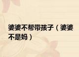 婆婆不帮带孩子（婆婆不是妈）
