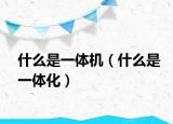 什么是一体机（什么是一体化）