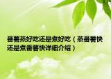 番薯蒸好吃还是煮好吃（蒸番薯快还是煮番薯快详细介绍）