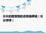 长长的路慢慢的走陈瑞原唱（长长饽饽）