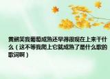 黄鹂笑我葡萄成熟还早得很现在上来干什么（这不等我爬上它就成熟了是什么歌的歌词啊）