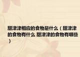 甜津津相应的食物是什么（甜津津的食物有什么 甜津津的食物有哪些）