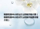 核酸检测48小时从什么时候开始计算（核酸检测48小时从什么时候开始算详细介绍）