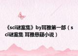 《sci谜案集》by耳雅第一部（sci谜案集 耳雅悬疑小说）