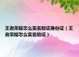 王者荣耀怎么实名验证身份证（王者荣耀怎么实名验证）