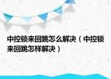 中控锁来回跳怎么解决（中控锁来回跳怎样解决）