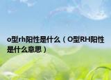 o型rh阳性是什么（O型RH阳性是什么意思）
