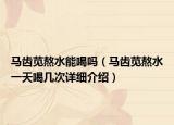 马齿苋熬水能喝吗（马齿苋熬水一天喝几次详细介绍）