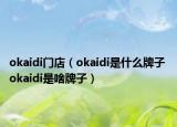 okaidi门店（okaidi是什么牌子 okaidi是啥牌子）
