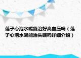 莲子心泡水喝能治好高血压吗（莲子心泡水喝能治失眠吗详细介绍）