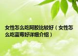 女性怎么吃阿胶比较好（女性怎么吃蓝莓好详细介绍）