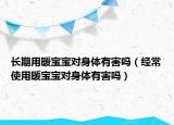 长期用暖宝宝对身体有害吗（经常使用暖宝宝对身体有害吗）