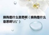 换购是什么意思啊（换购是什么意思啊\